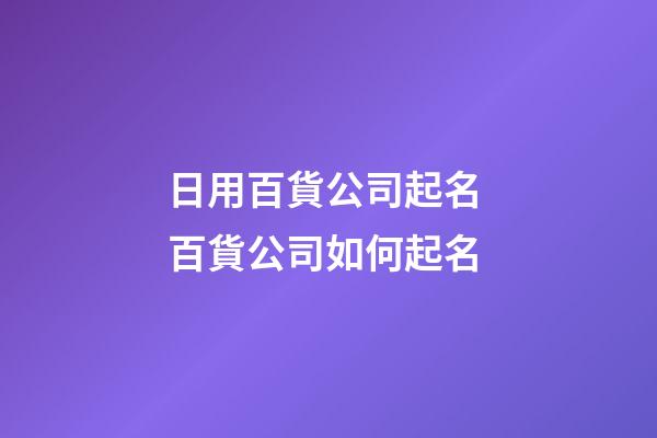 日用百貨公司起名 百貨公司如何起名-第1張-公司起名-玄機派